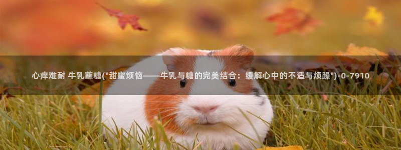 糖心是谁：心痒难耐 牛乳蘸糖(\