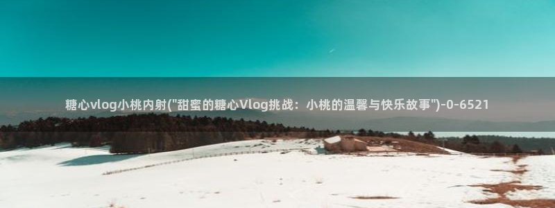 糖心volp：糖心vlog小桃内射(\