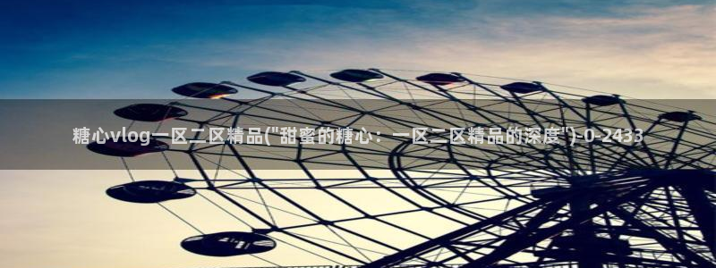 糖心vlogl：糖心vlog一区二区精品(\