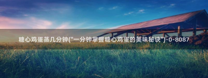 糖心vlgo播放：糖心鸡蛋蒸几分钟(\