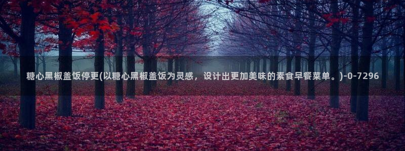 com糖心：糖心黑椒盖饭停更(以糖心黑椒盖饭为灵感，设计出更