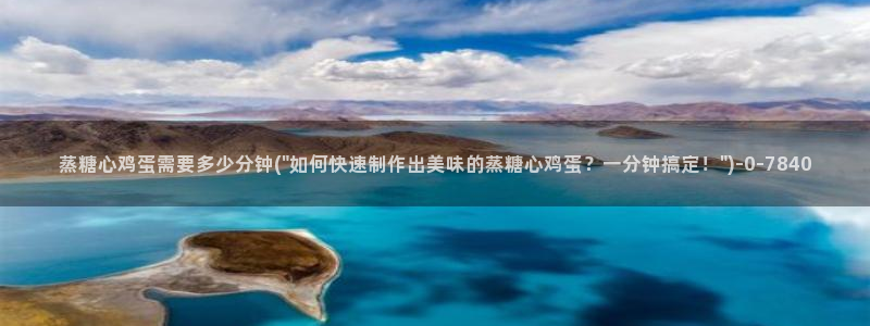 糖心在哪里看：蒸糖心鸡蛋需要多少分钟(\