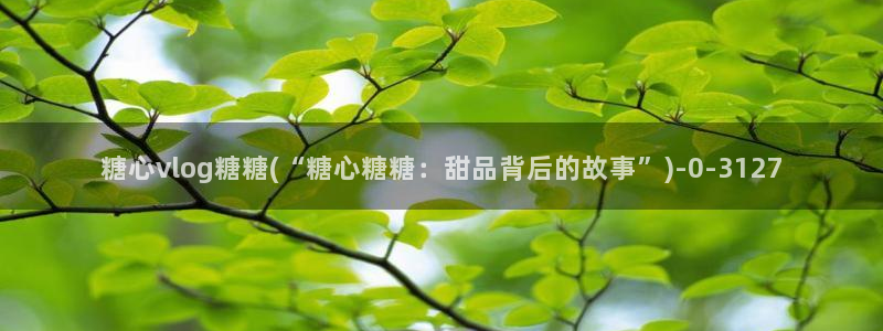 糖心vlgo国产大象传媒：糖心vlog糖糖(“糖心糖糖：甜品